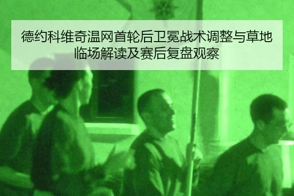 德约科维奇温网首轮后卫冕战术调整与草地临场解读及赛后复盘观察