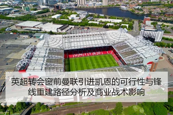 英超转会窗前曼联引进凯恩的可行性与锋线重建路径分析及商业战术影响